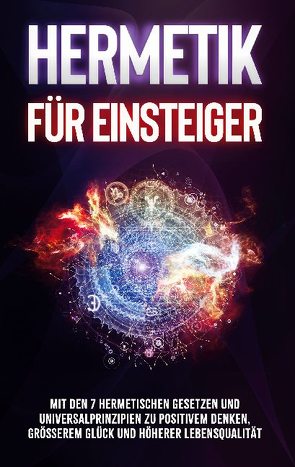 Hermetik für Einsteiger: Mit den 7 hermetischen Gesetzen und Universalprinzipien zu positivem Denken, größerem Glück und höherer Lebensqualität von Schönfeld,  Marie