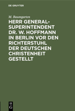 Herr Generalsuperintendent Dr. W. Hoffmann in Berlin vor den Richterstuhl der deutschen Christenheit gestellt von Baumgarten,  M.