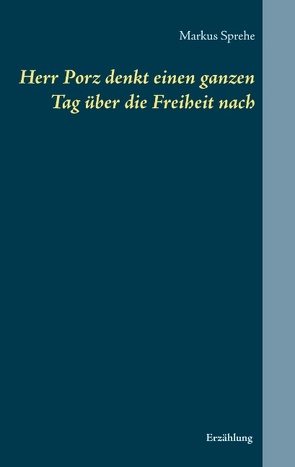 Herr Porz denkt einen ganzen Tag über die Freiheit nach von Sprehe,  Markus