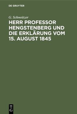 Herr Professor Hengstenberg und die Erklärung vom 15. August 1845 von Schweitzer,  G.