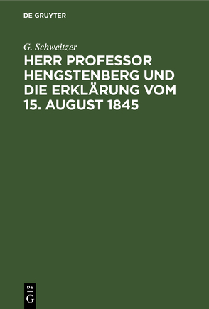 Herr Professor Hengstenberg und die Erklärung vom 15. August 1845 von Schweitzer,  G.