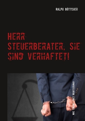 Herr Steuerberater, Sie sind verhaftet! von Böttcher,  Ralph