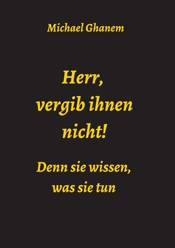 Herr, vergib ihnen nicht! Denn sie wissen, was sie tun von Ghanem,  Michael