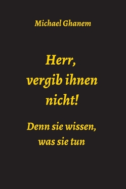 Herr, vergib ihnen nicht! Denn sie wissen, was sie tun von Ghanem,  Michael