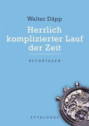 Herrlich komplizierter Lauf der Zeit von Däpp,  Walter, Trachsel,  Hansueli