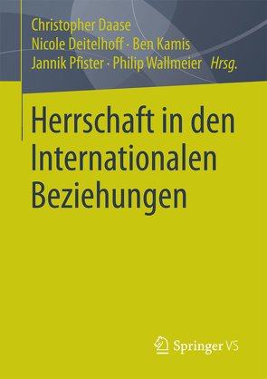 Herrschaft in den Internationalen Beziehungen von Daase,  Christopher, Deitelhoff,  Nicole, Kamis,  Ben, Pfister,  Jannik, Wallmeier,  Philip