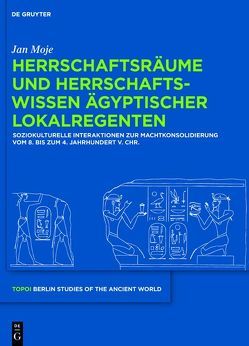 Herrschaftsräume und Herrschaftswissen ägyptischer Lokalregenten von Moje,  Jan