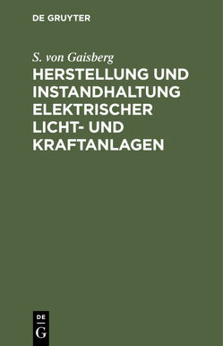 Herstellung und Instandhaltung elektrischer Licht- und Kraftanlagen von Gaisberg,  S. von, Michalke, O. Görling,  O.