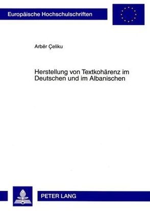 Herstellung von Textkohärenz im Deutschen und im Albanischen von Çeliku,  Arbër