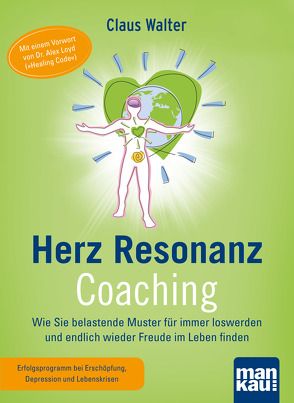 Herz-Resonanz-Coaching. Wie Sie belastende Muster für immer loswerden und endlich wieder Freude im Leben finden von Walter,  Claus