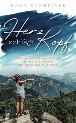 Herz schlägt Kopf – Wie ich mit meiner Familie um die Welt reiste, um das Glück zu finden von Romy,  Schneider