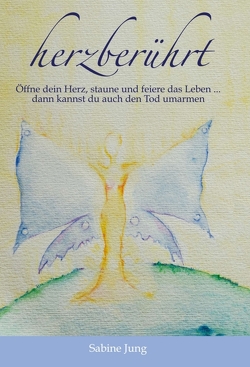 herzberührt – Öffne dein Herz, staune und feiere das Leben … dann kannst du auch den Tod umarmen von Jung,  Sabine