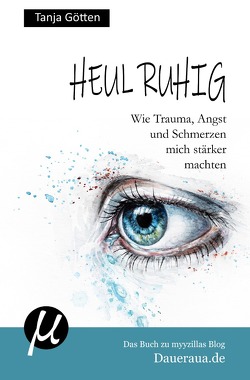 Heul ruhig – Wie Trauma, Angst und Schmerzen mich stärker machten von Götten,  Tanja