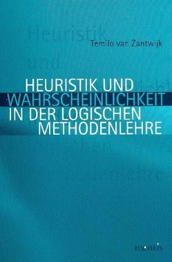 Heuristik und Wahrscheinlichkeit in der logischen Methodenlehre von Zantwijk,  Temilo van