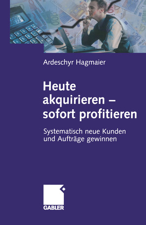 Heute akquirieren – sofort profitieren von Hagmaier,  Ardeschyr