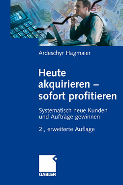 Heute akquirieren – sofort profitieren von Hagmaier,  Ardeschyr