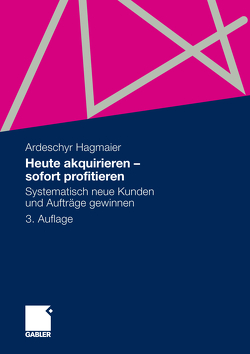 Heute akquirieren – sofort profitieren von Hagmaier,  Ardeschyr