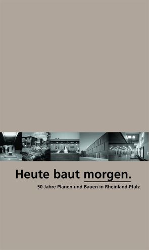 Heute baut morgen von Architektenkammer Rheinland-Pfalz,  Architektenkammer Rheinland-Pfalz, Beck,  Kurt, Bolz,  Norbert, Cofaigh O´,  Eoin, Conradi,  Peter, Franz,  Günther, Müller,  Annette, Portugall,  Marion