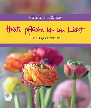 Heute pflücke ich ein Licht von Schray,  Cornelia Elke