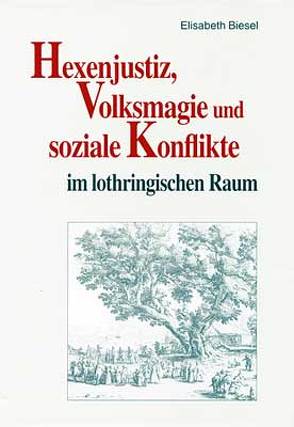 Hexenjustiz, Volksmagie und soziale Konflikte im lothringischen Raum von Biesel,  Elisabeth