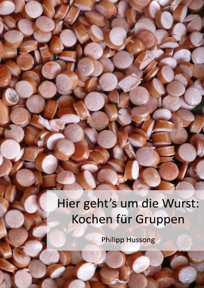 Hier geht’s um die Wurst: Kochen für Gruppen von Hussong,  Philipp