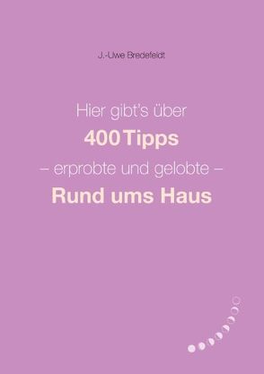 Hier gibt’s über 400 Tipps – erprobte und gelobte – Rund ums Haus von Bredefeldt,  J.-Uwe