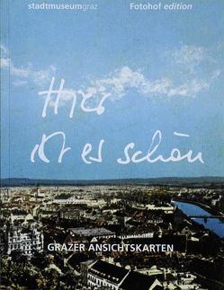 Hier ist es schön! Grazer Ansichtskarten von Hochreiter,  Otto, Holzer,  Anton, Otti,  Margareth, Tropper,  Eva