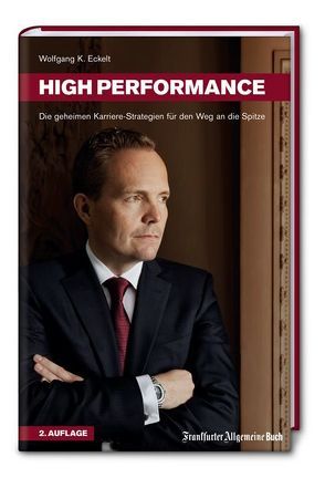 High Performance. Die geheimen Karriere-Strategien für den Weg an die Spitze von Eckelt,  Wolfgang K.