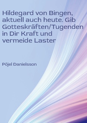 Hildegard von Bingen, aktuell auch heute. Gib Gotteskräften/Tugenden in Dir Kraft und vermeide Laster von Danielsson,  Pöjel