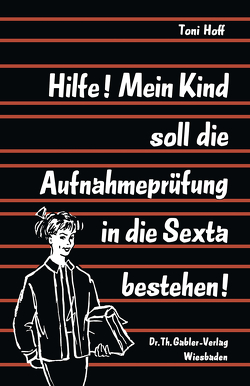 Hilfe! Mein Kind soll die Aufnahmeprüfung in die Sexta bestehen! von Hoff,  Toni