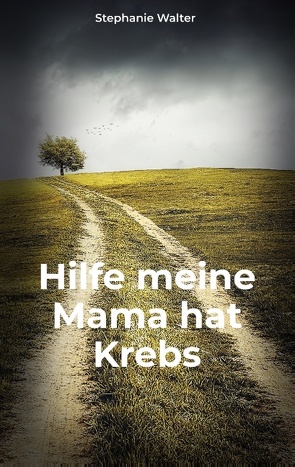 Hilfe meine Mama hat Krebs von Walter,  Stephanie