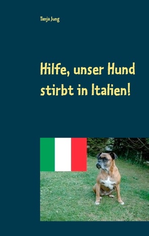 Hilfe, unser Hund stirbt in Italien! von Jung,  Tanja