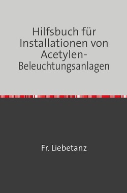 Hilfsbuch für Installationen von Acetylen-Beleuchtungsanlagen von Liebetanz,  Fr.