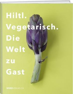 Hiltl. Vegetarisch. Die Welt zu Gast. von Hiltl,  Rolf