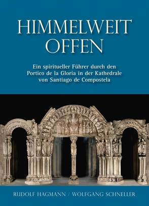 Himmelweit offen – Ein spiritueller Führer durch den Portico de la Gloria in der Kathedrale von Santiago de Compostela von Hagmann,  Rudolf, Schneller,  Wolfgang