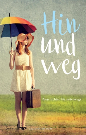 Hin und weg – Geschichten für unterwegs von Gehrig,  Linda Hagspiel,  Evi Hallermayer-Jahreiß,  Susanne Kotrus,  Brigitte Mattes,  Melanie Michalak,  Stephan Priddy,  Magdalena Punkt,  Julia, Kolb-Precht,  Elvira