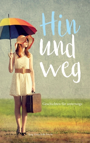 Hin und weg – Geschichten für unterwegs von Gehrig,  Linda Hagspiel,  Evi Hallermayer-Jahreiß,  Susanne Kotrus,  Brigitte Mattes,  Melanie Michalak,  Stephan Priddy,  Magdalena Punkt,  Julia, Kolb-Precht,  Elvira