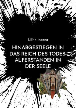 Hinabgestiegen in das Reich des Todes-Auferstanden in der Seele von Inanna,  Lillith