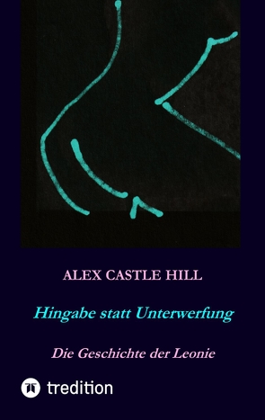 Hingabe statt Unterwerfung – Die Geschichte der Leonie von Grundschok,  Claudia, Hill,  Alex Castle, Stock,  Stephan