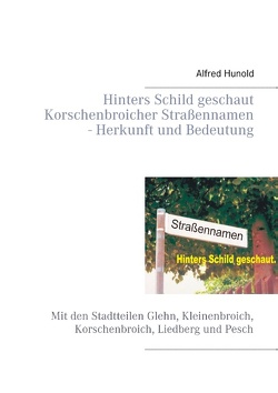 Hinters Schild geschaut – Korschenbroicher Strassennamen – Herkunft und Bedeutung von Hunold,  Alfred