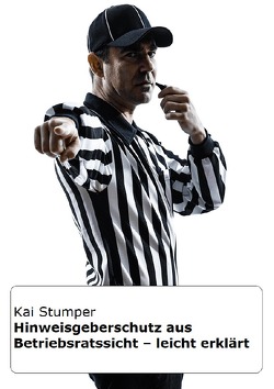 Hinweisgeberschutz aus Betriebsrats-Sicht – leicht erklärt von Stumper,  Kai