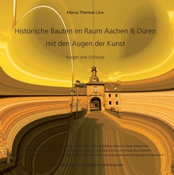 Historische Bauten im Raum Aachen & Düren mit den Augen der Kunst von Löw,  Maria Therese