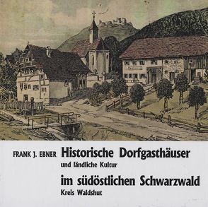 Historische Dorfgasthäuser und ländliche Kultur im südöstlichen Schwarzwald, Kreis Waldshut von Ebner,  Frank J