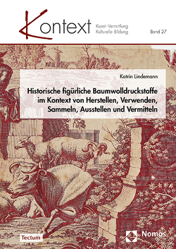 Historische figürliche Baumwolldruckstoffe im Kontext von Herstellen, Verwenden, Sammeln, Ausstellen und Vermitteln von Lindemann,  Katrin