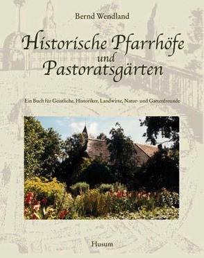 Historische Pfarrhöfe und Pastoratsgärten von Wendland,  Bernd