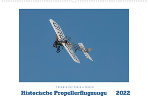 Historische Propellerflugzeuge 2022CH-Version (Wandkalender 2022 DIN A2 quer) von J. Koller,  Alois