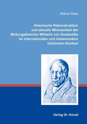 Historische Rekonstruktion und aktuelle Wirksamkeit der Bildungstheorien Wilhelm von Humboldts im internationalen und insbesondere türkischen Kontext von Kara,  Atanur