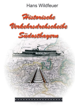 Historische Verkehrsdrehscheibe Südostbayern von Wildfeuer,  Hans