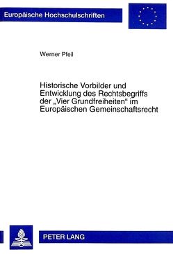 Historische Vorbilder und Entwicklung des Rechtsbegriffs der «Vier Grundfreiheiten» im Europäischen Gemeinschaftsrecht von Pfeil,  Werner