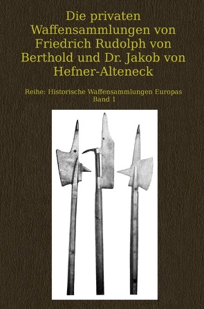 Historische Waffensammlungen Europas / Die privaten Waffensammlungen von Friedrich Rudolph von Berthold und Dr. Jakob von Hefner-Alteneck von Forrer,  Robert, Rau,  Carsten